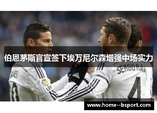 伯恩茅斯官宣签下埃万尼尔森增强中场实力