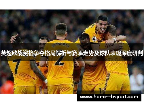 英超欧战资格争夺格局解析与赛季走势及球队表现深度研判