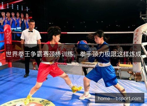 世界拳王争霸赛颈桥训练，拳手颈力极限这样炼成